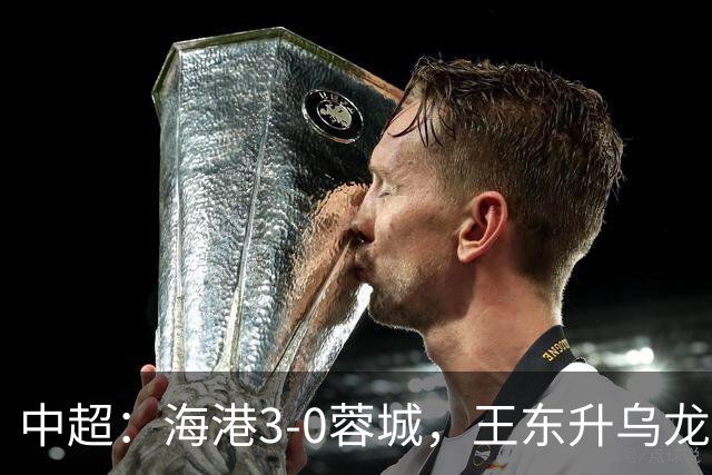 中超：海港3-0蓉城，王东升乌龙，莱昂纳多、武磊破门