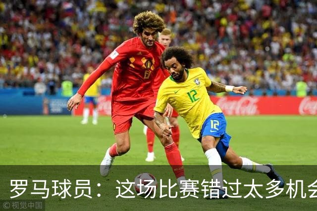 罗马球员：这场比赛错过太多机会 比赛场地也不理想